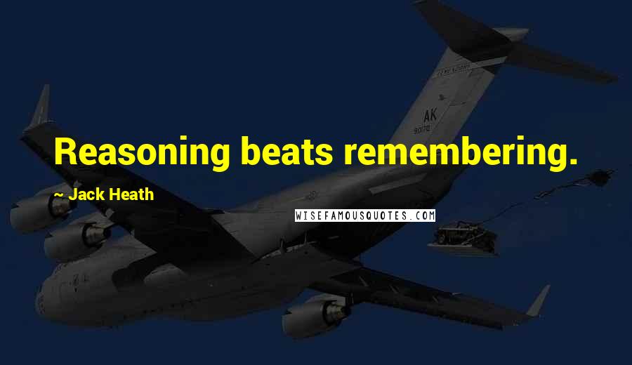 Jack Heath Quotes: Reasoning beats remembering.