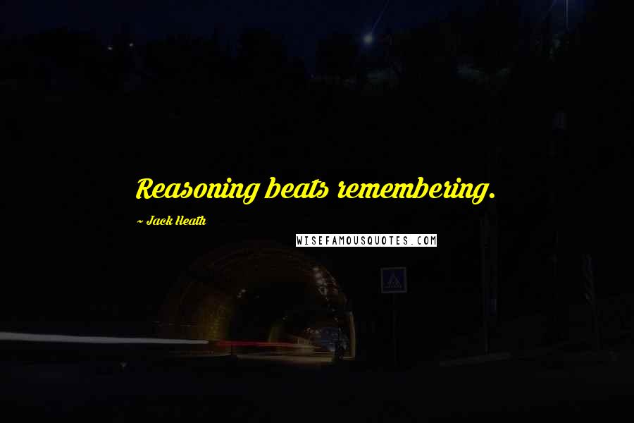 Jack Heath Quotes: Reasoning beats remembering.