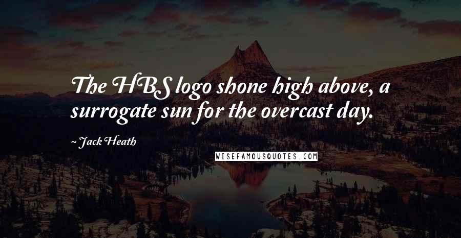 Jack Heath Quotes: The HBS logo shone high above, a surrogate sun for the overcast day.