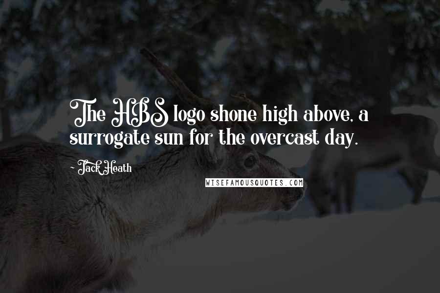 Jack Heath Quotes: The HBS logo shone high above, a surrogate sun for the overcast day.