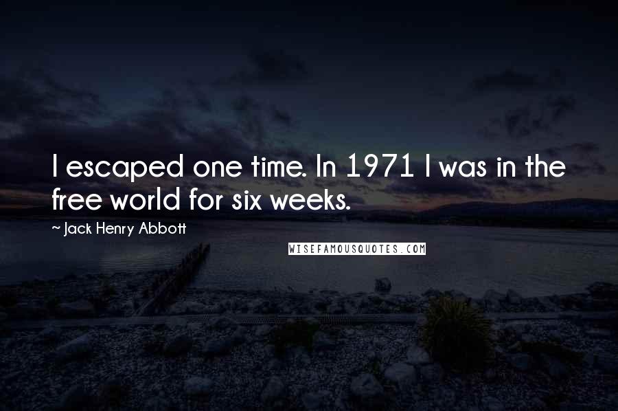 Jack Henry Abbott Quotes: I escaped one time. In 1971 I was in the free world for six weeks.