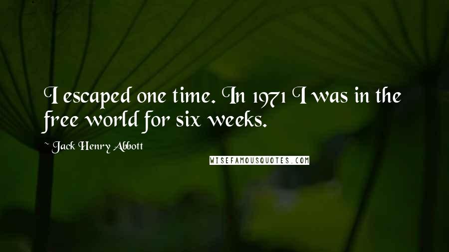 Jack Henry Abbott Quotes: I escaped one time. In 1971 I was in the free world for six weeks.