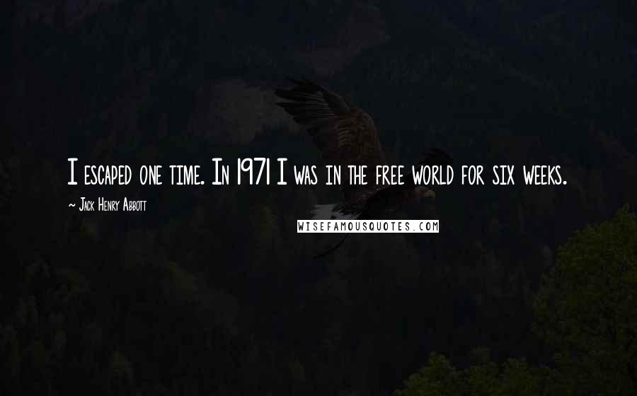 Jack Henry Abbott Quotes: I escaped one time. In 1971 I was in the free world for six weeks.