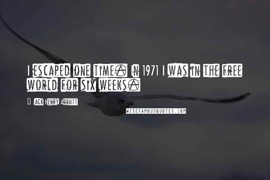 Jack Henry Abbott Quotes: I escaped one time. In 1971 I was in the free world for six weeks.