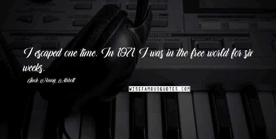 Jack Henry Abbott Quotes: I escaped one time. In 1971 I was in the free world for six weeks.