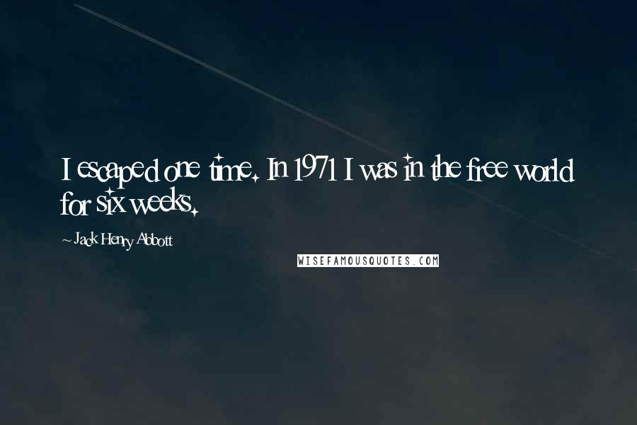 Jack Henry Abbott Quotes: I escaped one time. In 1971 I was in the free world for six weeks.