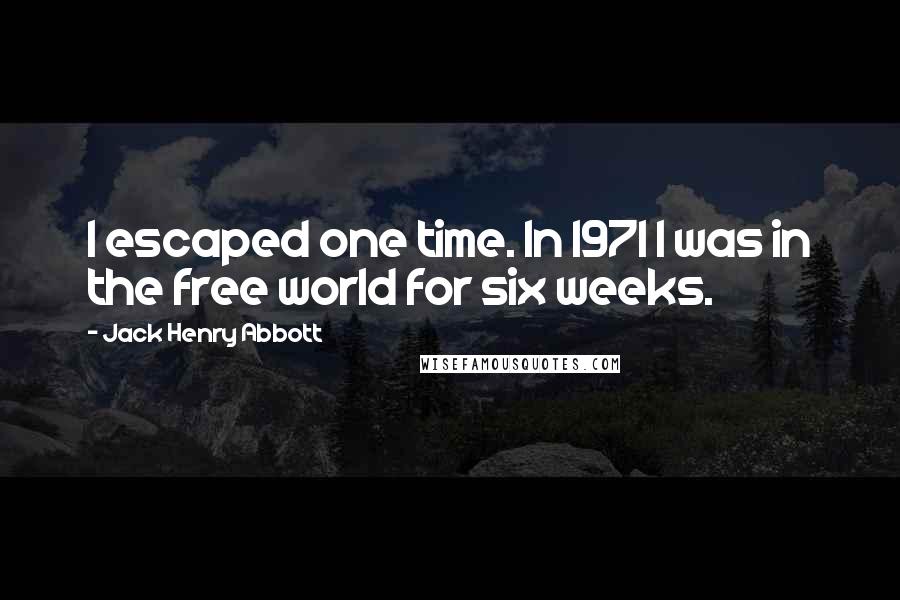 Jack Henry Abbott Quotes: I escaped one time. In 1971 I was in the free world for six weeks.