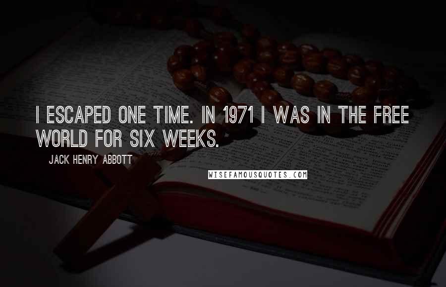 Jack Henry Abbott Quotes: I escaped one time. In 1971 I was in the free world for six weeks.