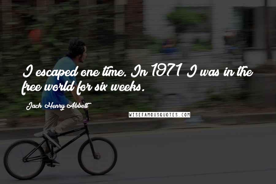 Jack Henry Abbott Quotes: I escaped one time. In 1971 I was in the free world for six weeks.