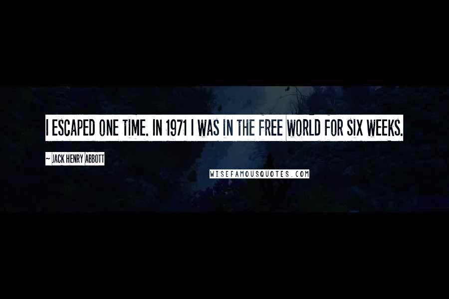 Jack Henry Abbott Quotes: I escaped one time. In 1971 I was in the free world for six weeks.