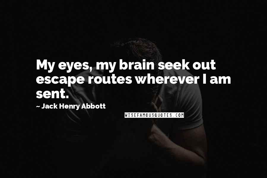 Jack Henry Abbott Quotes: My eyes, my brain seek out escape routes wherever I am sent.