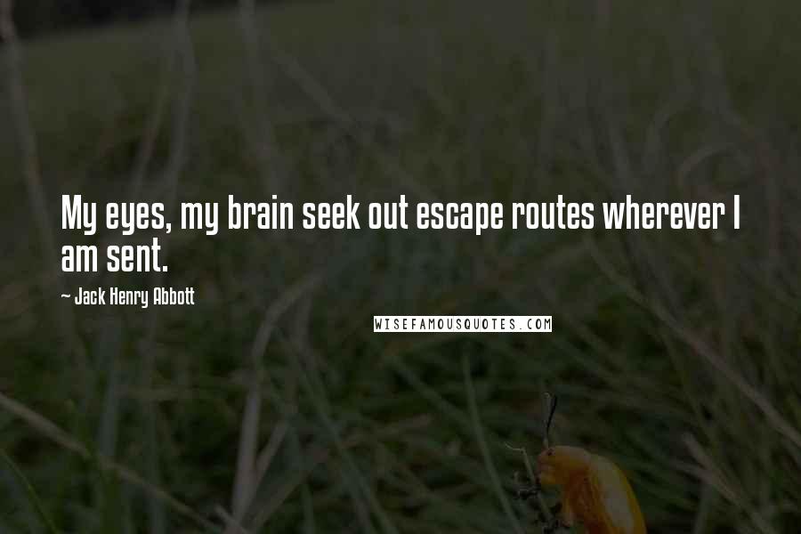 Jack Henry Abbott Quotes: My eyes, my brain seek out escape routes wherever I am sent.