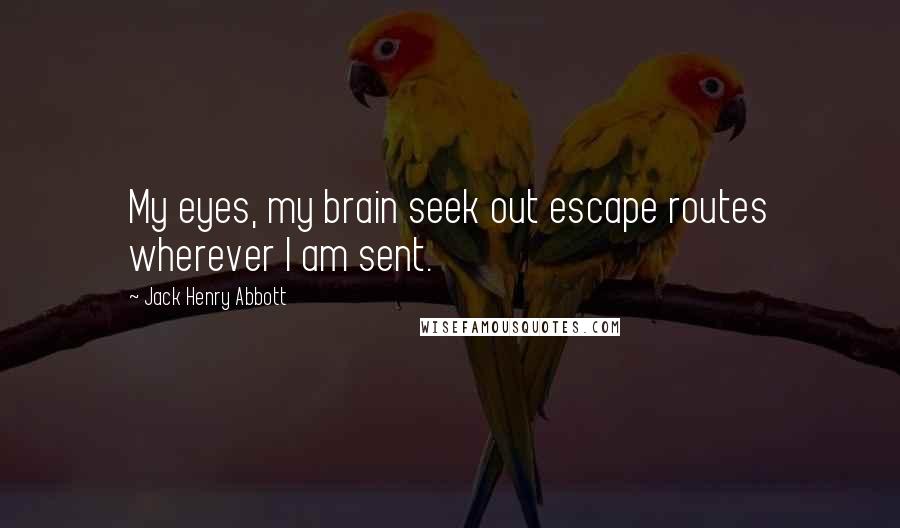 Jack Henry Abbott Quotes: My eyes, my brain seek out escape routes wherever I am sent.