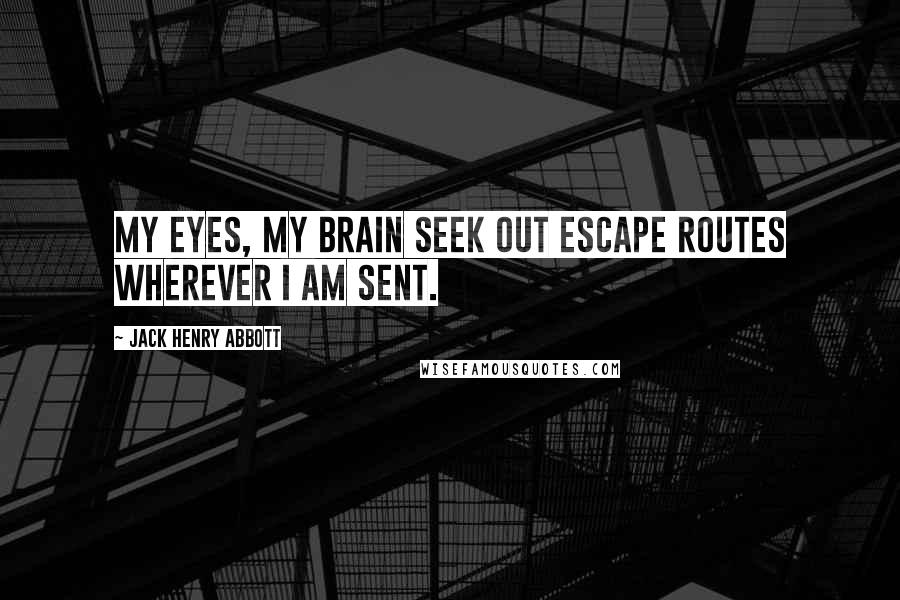 Jack Henry Abbott Quotes: My eyes, my brain seek out escape routes wherever I am sent.