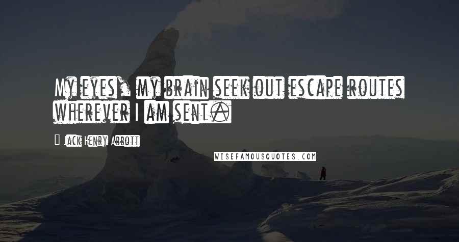 Jack Henry Abbott Quotes: My eyes, my brain seek out escape routes wherever I am sent.