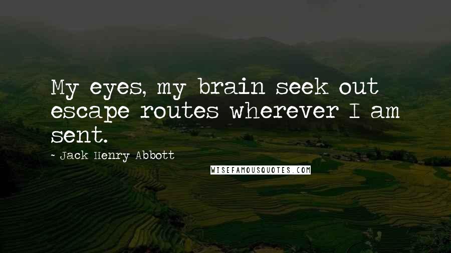 Jack Henry Abbott Quotes: My eyes, my brain seek out escape routes wherever I am sent.