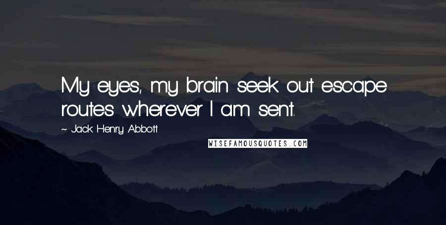 Jack Henry Abbott Quotes: My eyes, my brain seek out escape routes wherever I am sent.