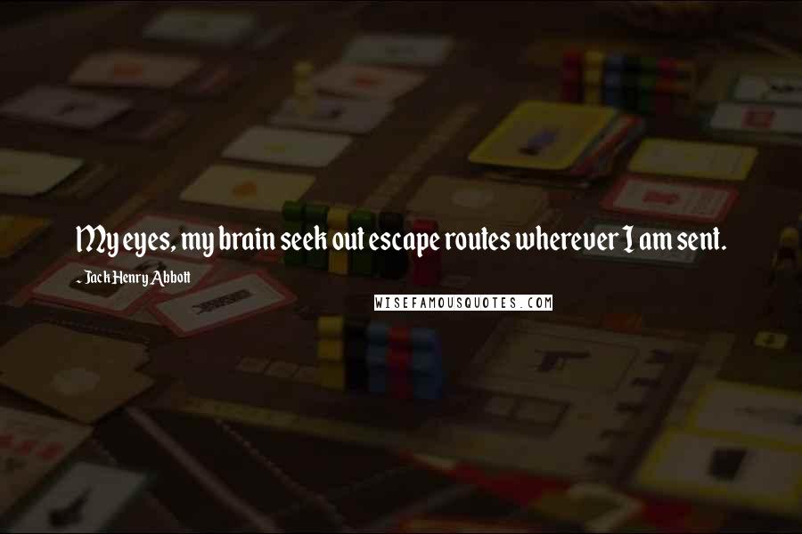 Jack Henry Abbott Quotes: My eyes, my brain seek out escape routes wherever I am sent.