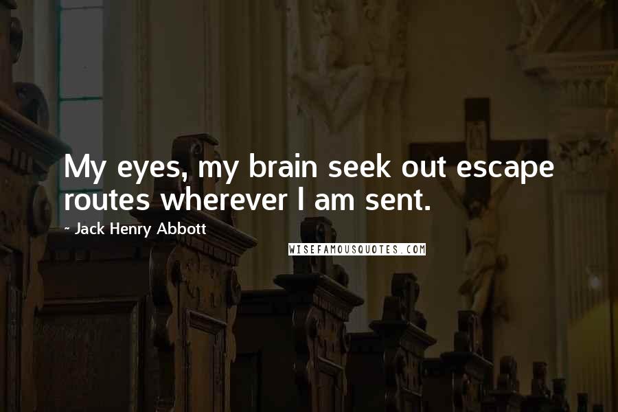 Jack Henry Abbott Quotes: My eyes, my brain seek out escape routes wherever I am sent.