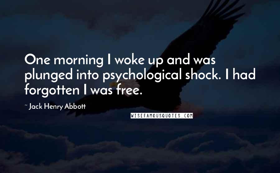 Jack Henry Abbott Quotes: One morning I woke up and was plunged into psychological shock. I had forgotten I was free.