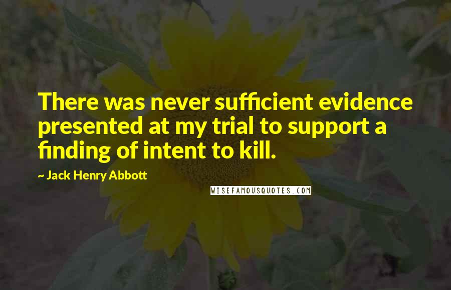 Jack Henry Abbott Quotes: There was never sufficient evidence presented at my trial to support a finding of intent to kill.