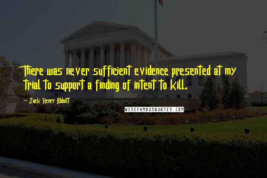 Jack Henry Abbott Quotes: There was never sufficient evidence presented at my trial to support a finding of intent to kill.