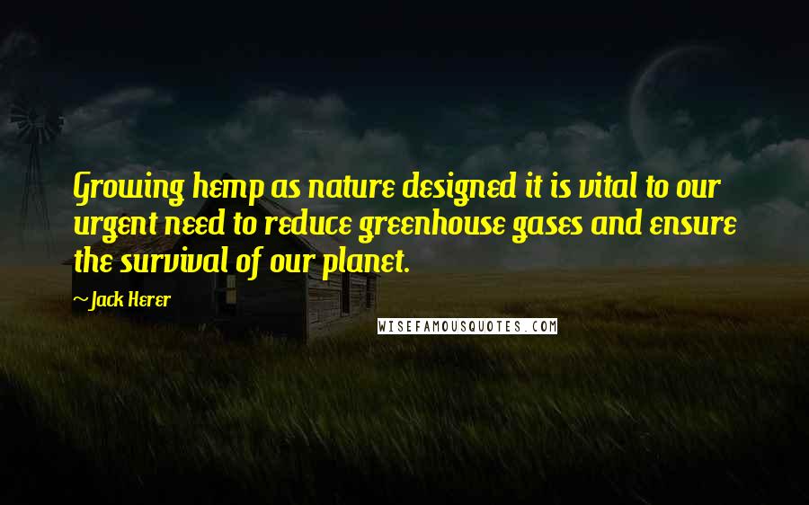 Jack Herer Quotes: Growing hemp as nature designed it is vital to our urgent need to reduce greenhouse gases and ensure the survival of our planet.