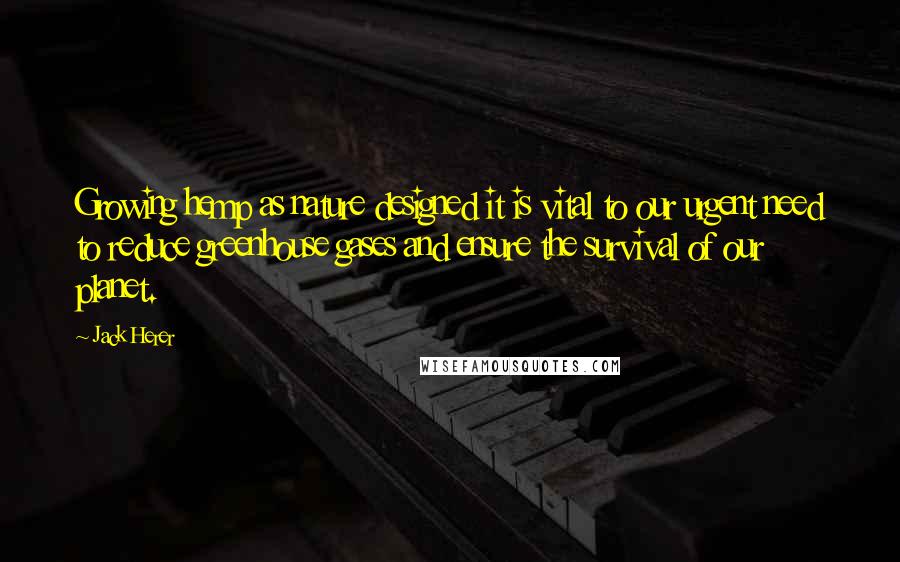 Jack Herer Quotes: Growing hemp as nature designed it is vital to our urgent need to reduce greenhouse gases and ensure the survival of our planet.
