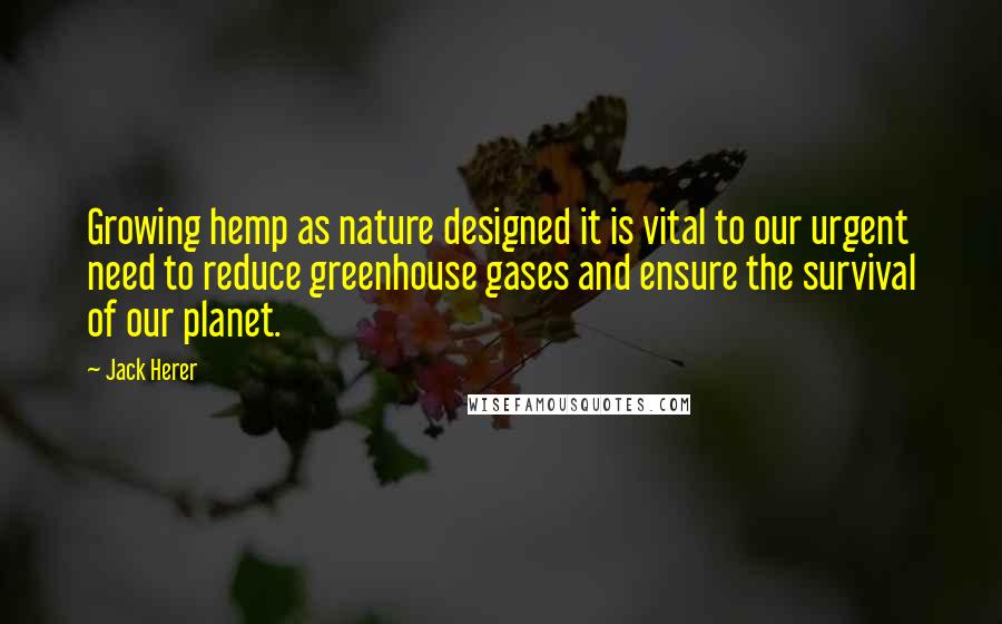 Jack Herer Quotes: Growing hemp as nature designed it is vital to our urgent need to reduce greenhouse gases and ensure the survival of our planet.