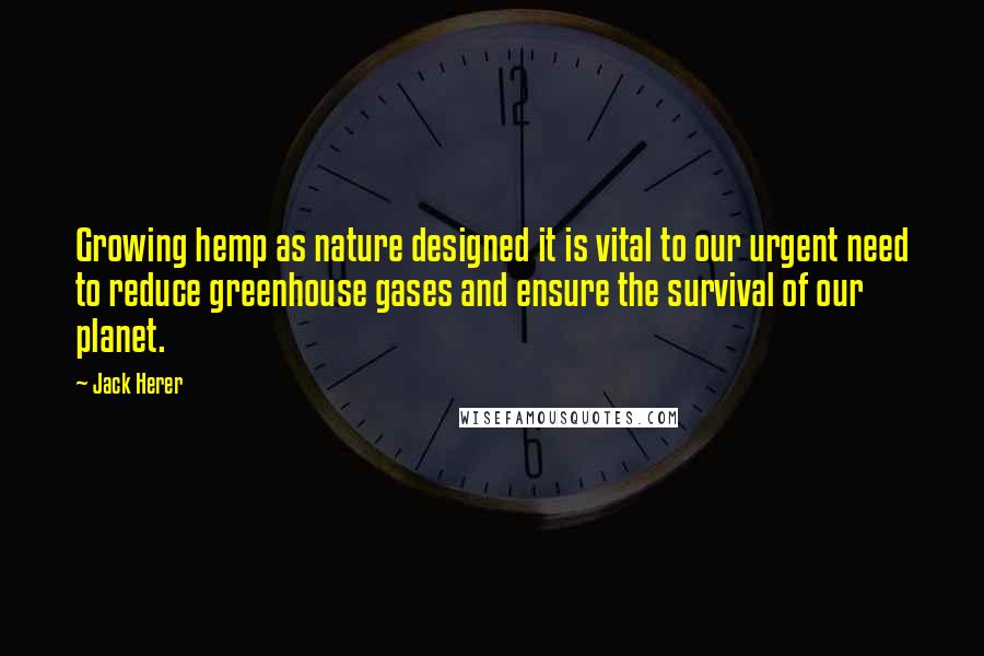 Jack Herer Quotes: Growing hemp as nature designed it is vital to our urgent need to reduce greenhouse gases and ensure the survival of our planet.