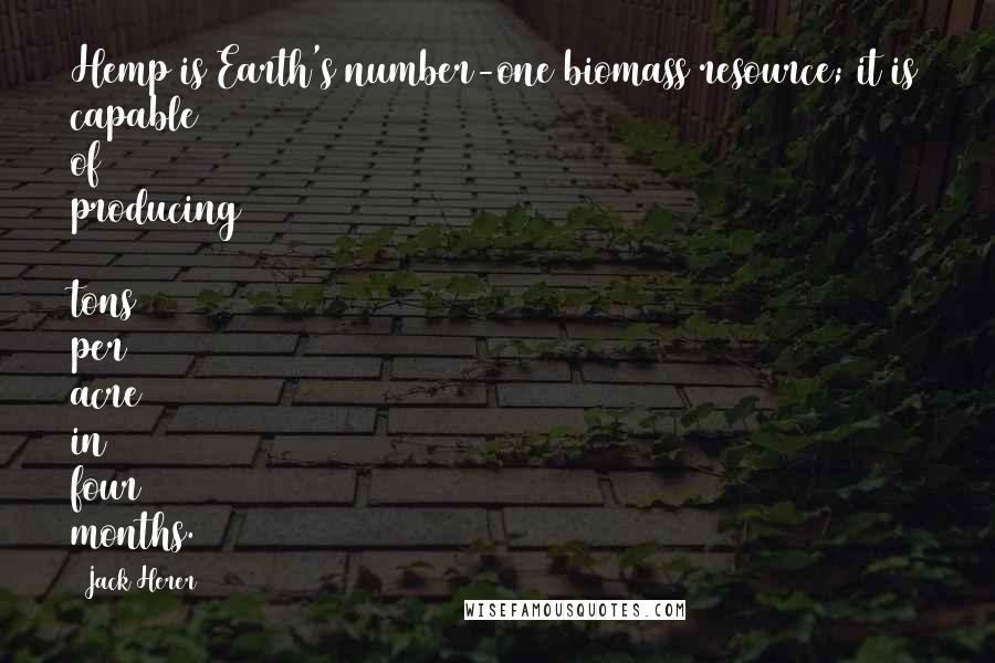 Jack Herer Quotes: Hemp is Earth's number-one biomass resource; it is capable of producing 10 tons per acre in four months.
