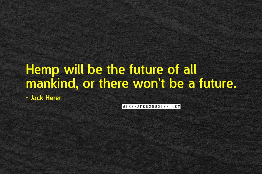 Jack Herer Quotes: Hemp will be the future of all mankind, or there won't be a future.