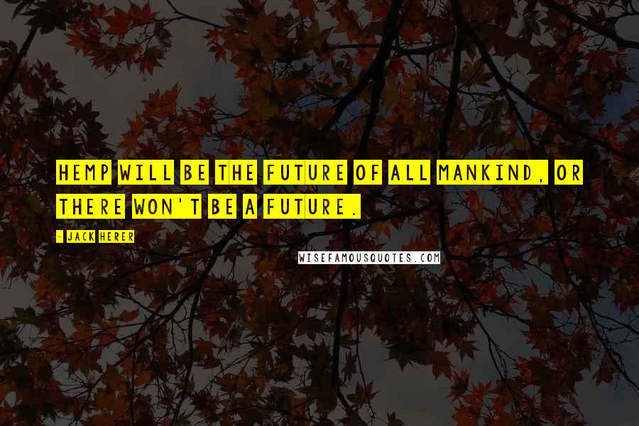 Jack Herer Quotes: Hemp will be the future of all mankind, or there won't be a future.