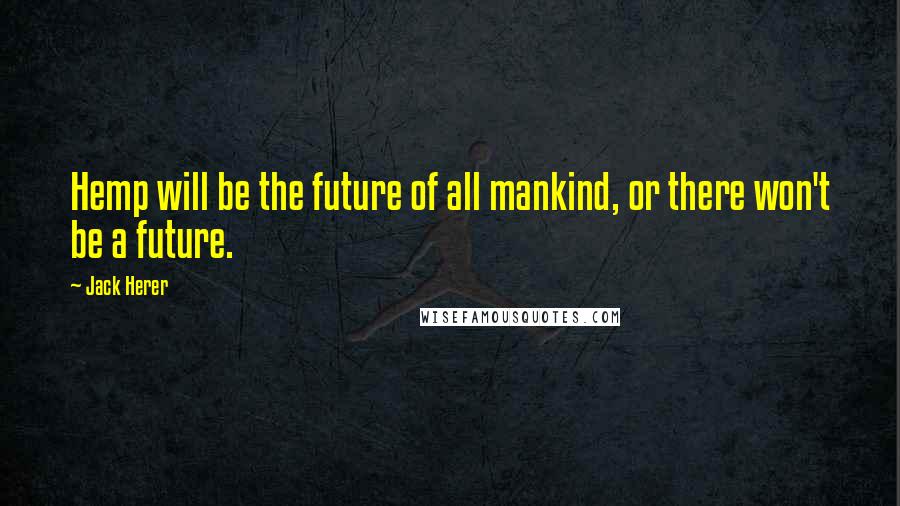 Jack Herer Quotes: Hemp will be the future of all mankind, or there won't be a future.