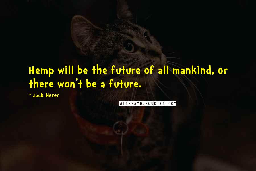 Jack Herer Quotes: Hemp will be the future of all mankind, or there won't be a future.
