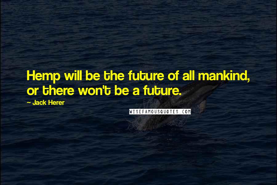 Jack Herer Quotes: Hemp will be the future of all mankind, or there won't be a future.