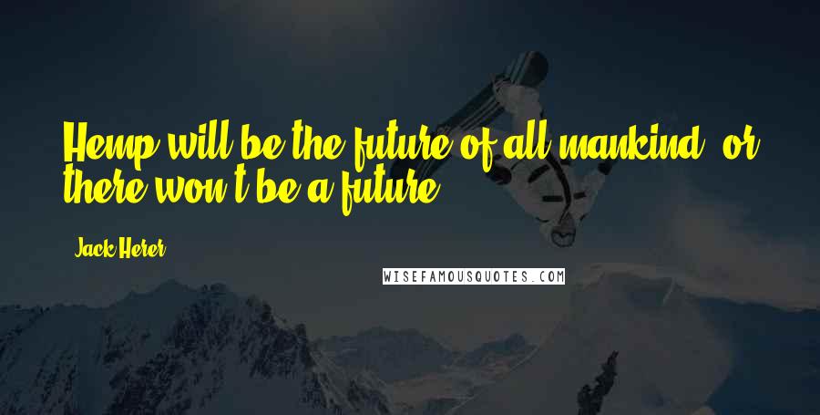 Jack Herer Quotes: Hemp will be the future of all mankind, or there won't be a future.