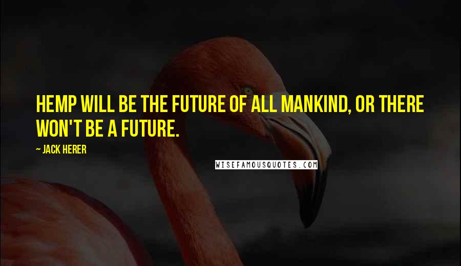 Jack Herer Quotes: Hemp will be the future of all mankind, or there won't be a future.