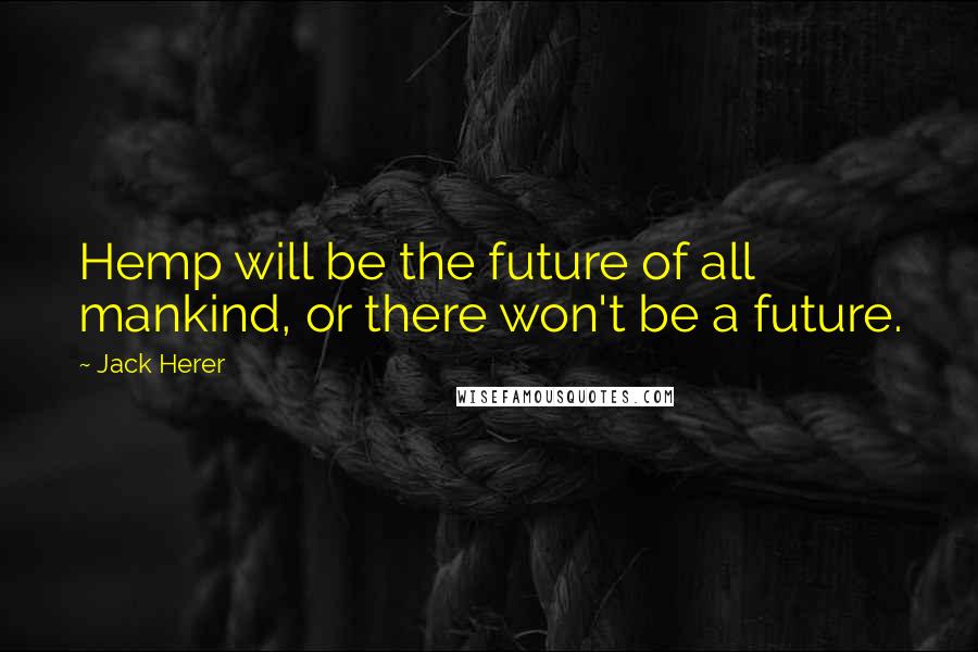 Jack Herer Quotes: Hemp will be the future of all mankind, or there won't be a future.