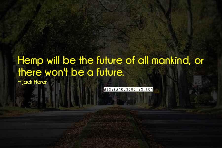 Jack Herer Quotes: Hemp will be the future of all mankind, or there won't be a future.
