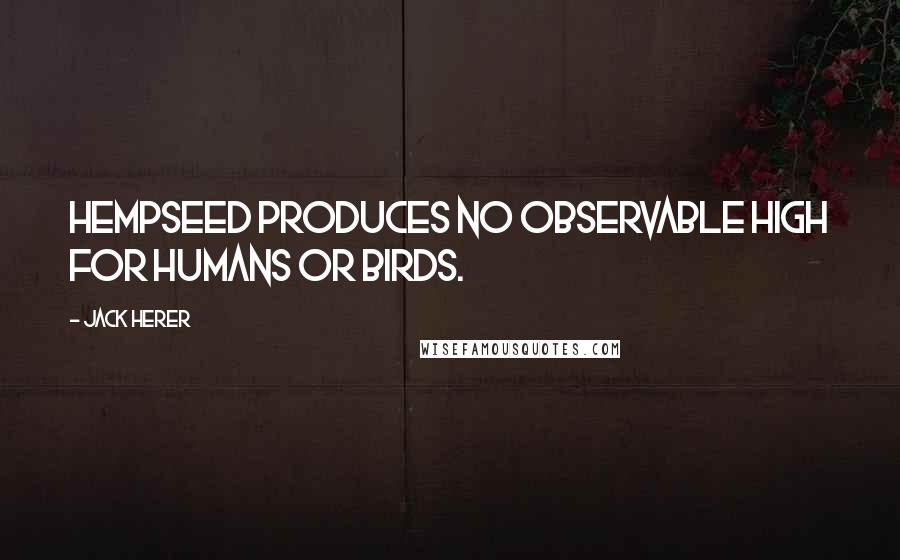 Jack Herer Quotes: Hempseed produces no observable high for humans or birds.