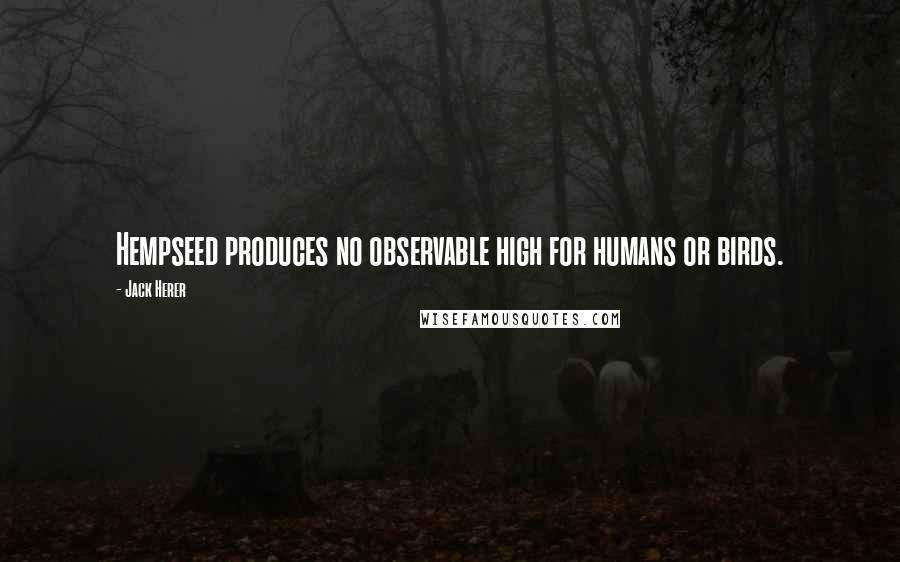 Jack Herer Quotes: Hempseed produces no observable high for humans or birds.