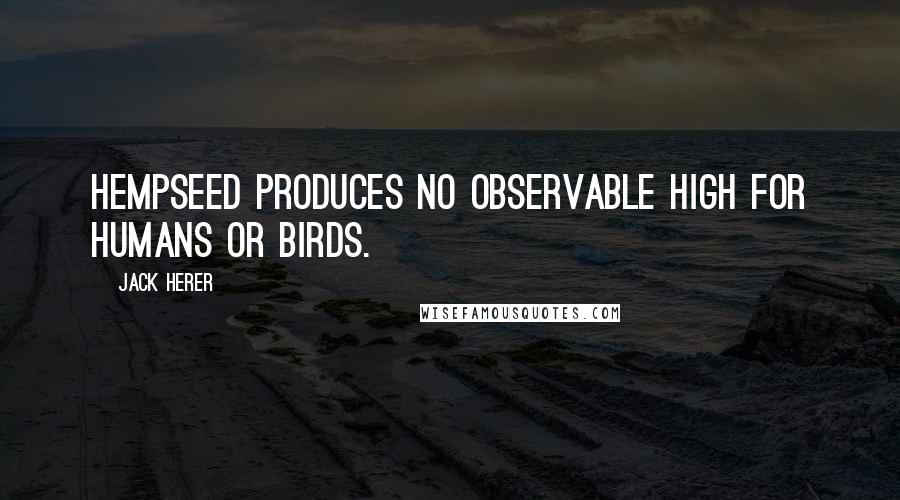 Jack Herer Quotes: Hempseed produces no observable high for humans or birds.