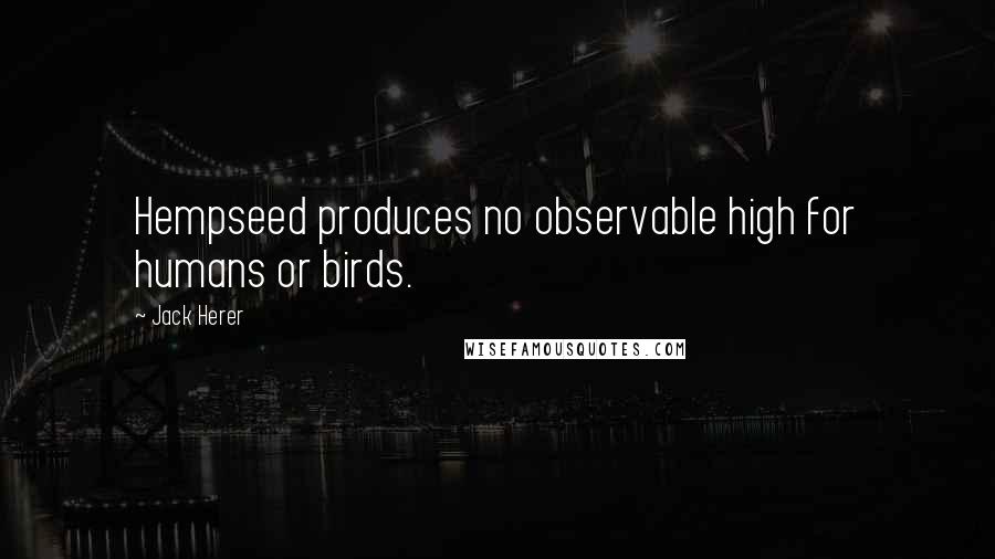 Jack Herer Quotes: Hempseed produces no observable high for humans or birds.