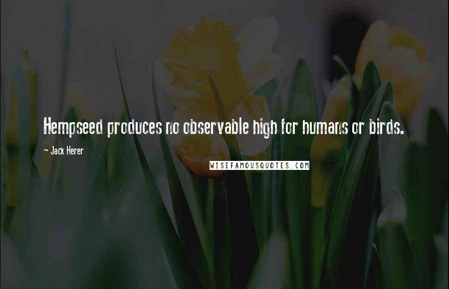 Jack Herer Quotes: Hempseed produces no observable high for humans or birds.