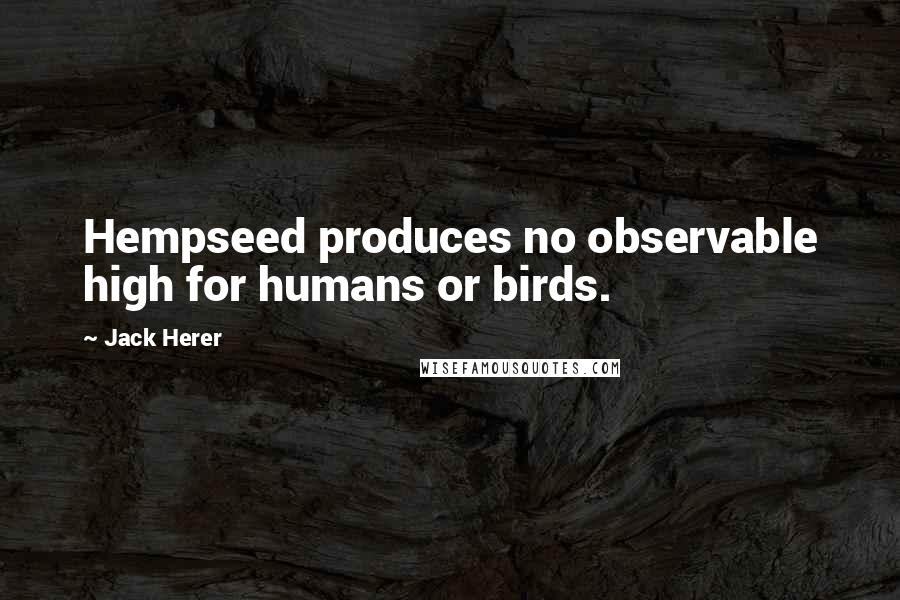 Jack Herer Quotes: Hempseed produces no observable high for humans or birds.