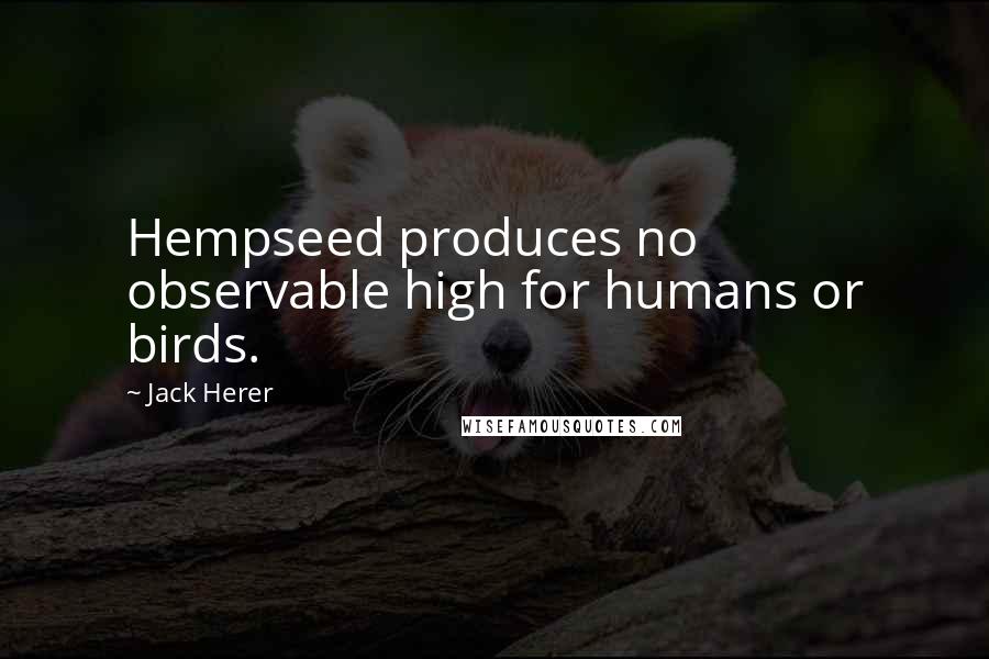 Jack Herer Quotes: Hempseed produces no observable high for humans or birds.