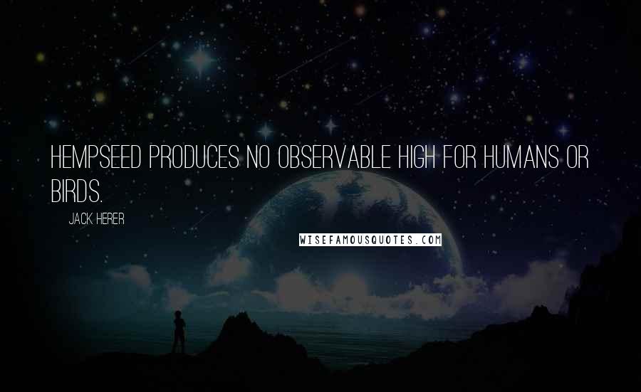 Jack Herer Quotes: Hempseed produces no observable high for humans or birds.
