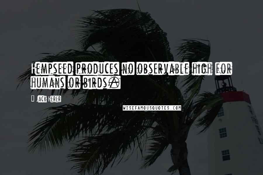 Jack Herer Quotes: Hempseed produces no observable high for humans or birds.