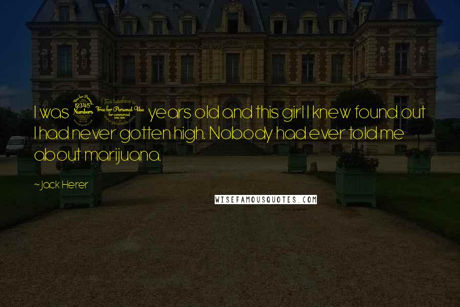 Jack Herer Quotes: I was 30 years old and this girl I knew found out I had never gotten high. Nobody had ever told me about marijuana.